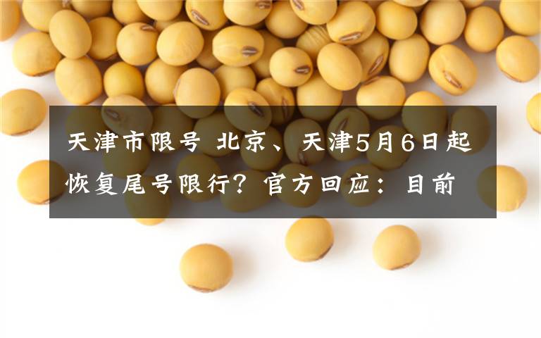 天津市限号 北京、天津5月6日起恢复尾号限行?官方回应:目前依然不限行