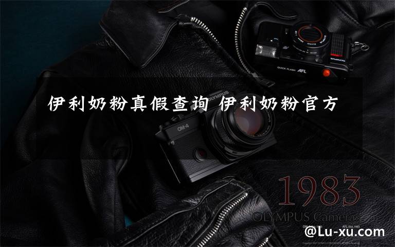 伊利奶粉真假查询 伊利奶粉官方