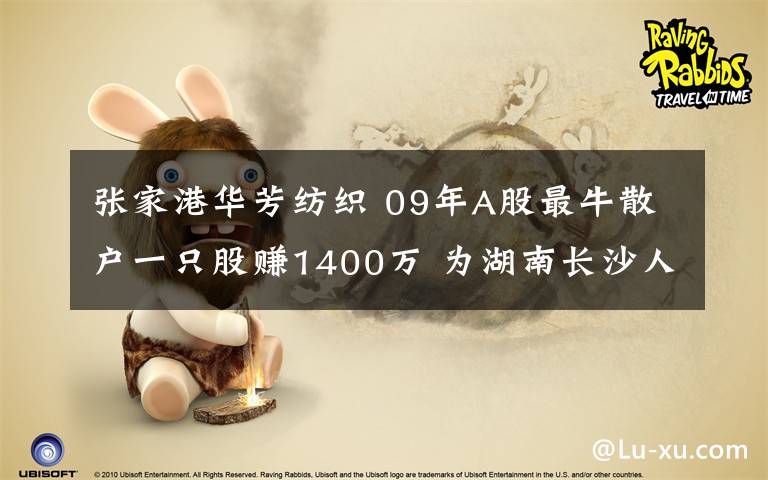 张家港华芳纺织 09年A股最牛散户一只股赚1400万 为湖南长沙人