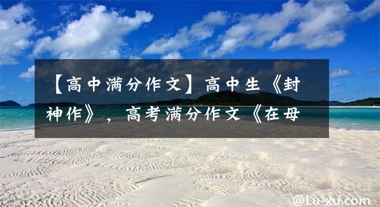 【高中满分作文】高中生《封神作》,高考满分作文《在母语的屋檐下》。