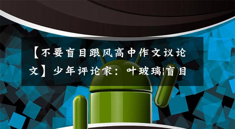 【不要盲目跟风高中作文议论文】少年评论家:叶玻璃|盲目的“秋风”不应该讨论——次互联网中的秋风现状。