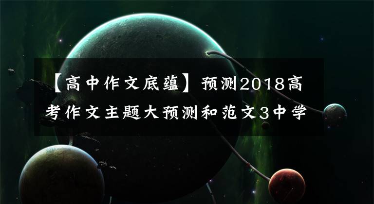 【高中作文底蕴】预测2018高考作文主题大预测和范文3中学生的人文底蕴。