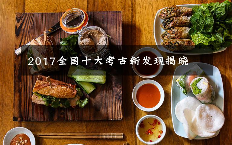 2017全国十大考古新发现揭晓