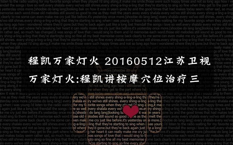 程凯万家灯火 20160512江苏卫视万家灯火:程凯讲按摩穴位治疗三高