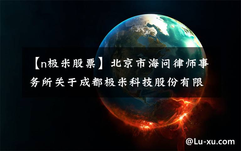 【n极米股票】北京市海问律师事务所关于成都极米科技股份有限公司首次公开发行股票 并在上海证券交易所科创板上市之战略投资者专项核查的法律意见书