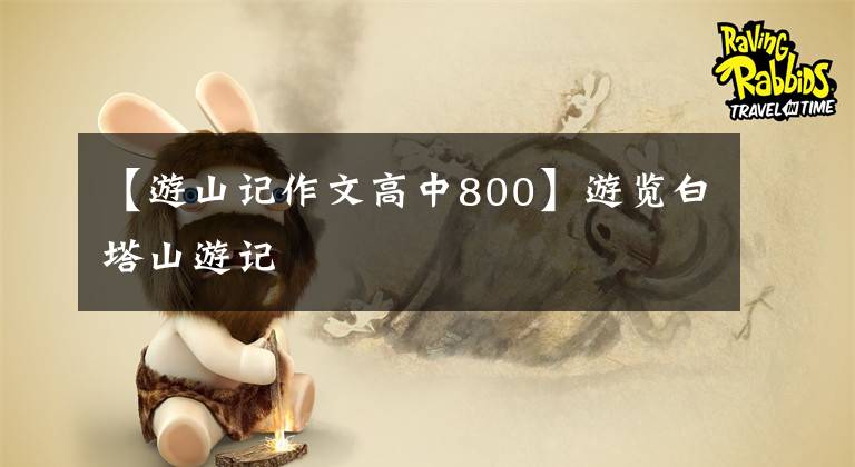 【游山记作文高中800】游览白塔山游记