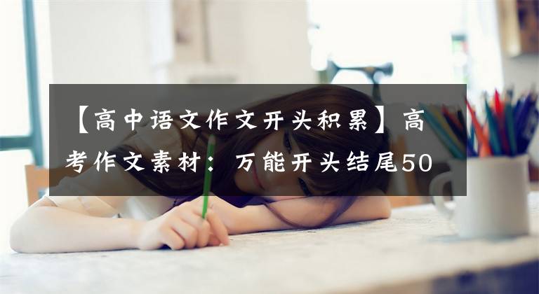 【高中语文作文开头积累】高考作文素材：万能开头结尾50篇，多次尝试也不方便，成绩55可以说是硬核。