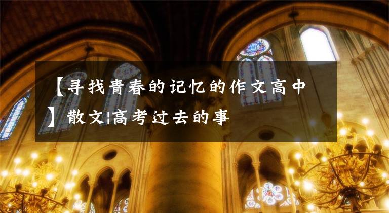 【寻找青春的记忆的作文高中】散文|高考过去的事