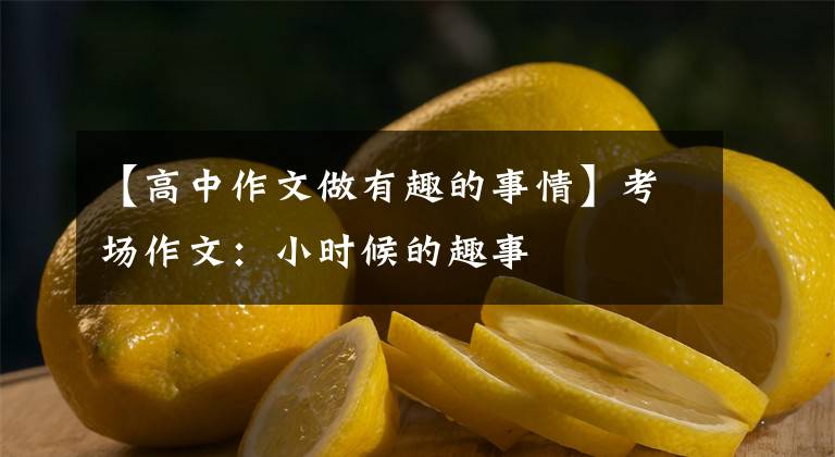 【高中作文做有趣的事情】考场作文:小时候的趣事