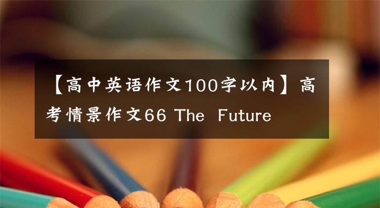 【高中英语作文100字以内】高考情景作文66 The Future Life