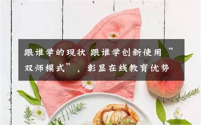 跟谁学的现状 跟谁学创新使用“双师模式”，彰显在线教育优势