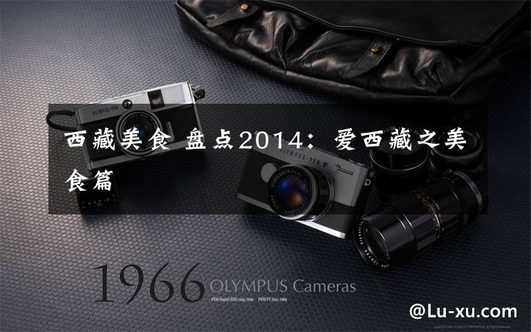 西藏美食 盘点2014：爱西藏之美食篇