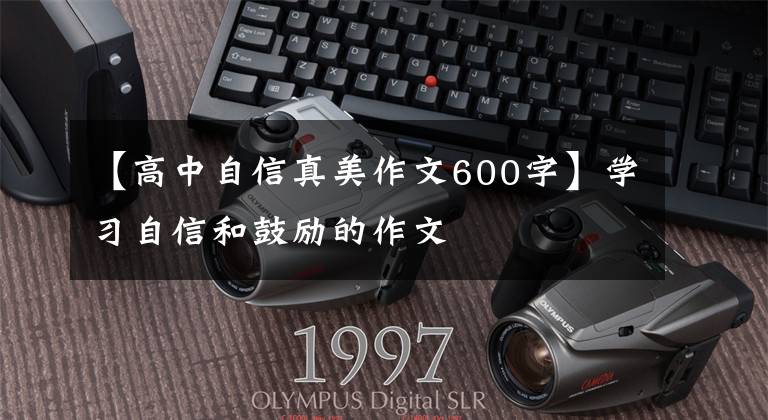 【高中自信真美作文600字】学习自信和鼓励的作文