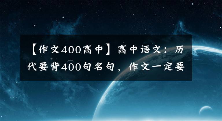 【作文400高中】高中语文:历代要背400句名句,作文一定要赢法宝!