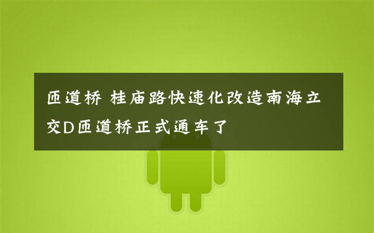匝道桥 桂庙路快速化改造南海立交D匝道桥正式通车了