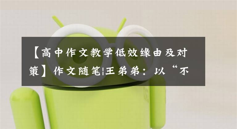 【高中作文教学低效缘由及对策】作文随笔|王弟弟：以“不怕写”为教育目标