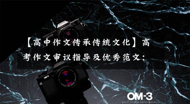 【高中作文传承传统文化】高考作文审议指导及优秀范文:从传承中华文化和学好汉字开始