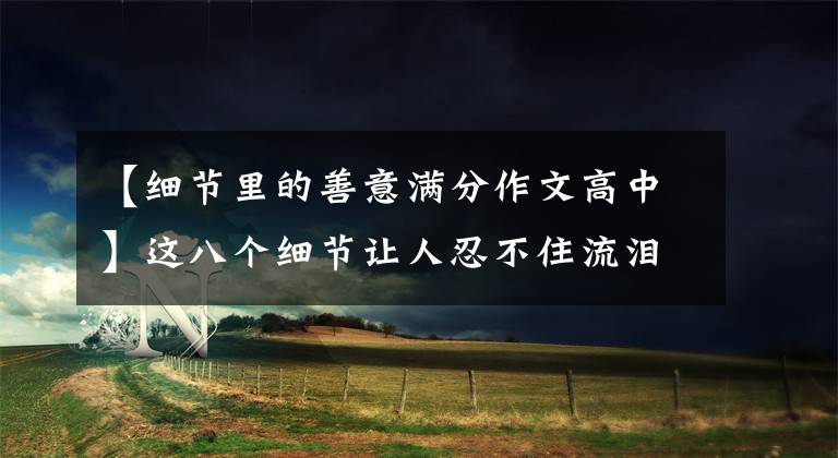 【细节里的善意满分作文高中】这八个细节让人忍不住流泪