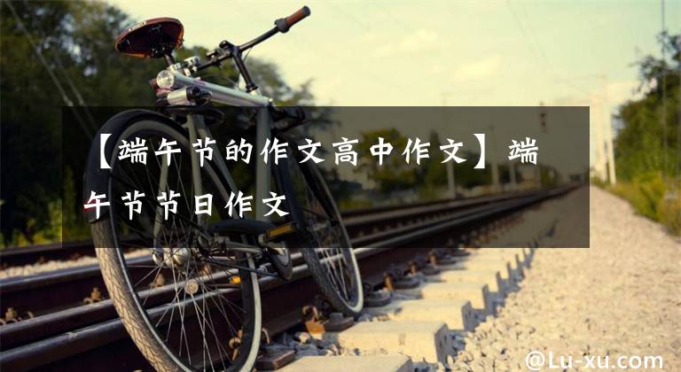 【端午节的作文高中作文】端午节节日作文