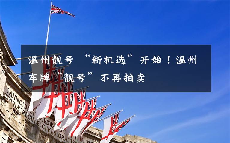 温州靓号 “新机选”开始!温州车牌“靓号”不再拍卖