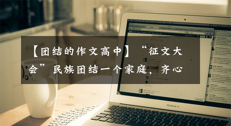 【团结的作文高中】“征文大会”民族团结一个家庭，齐心协力，积累中国梦