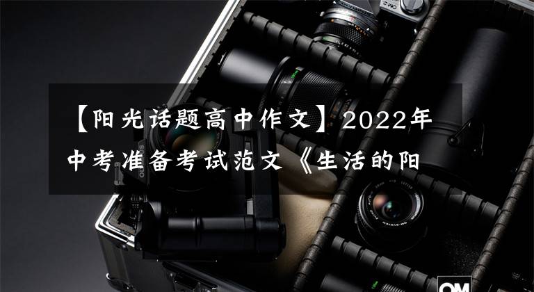 【阳光话题高中作文】2022年中考准备考试范文《生活的阳光如此灿烂》鉴赏