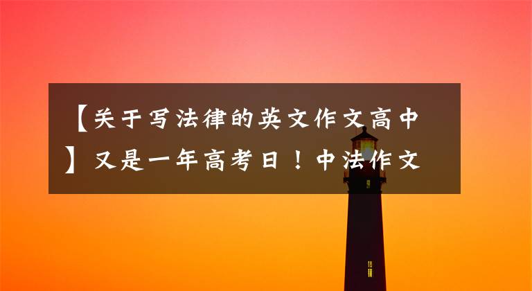 【关于写法律的英文作文高中】又是一年高考日!中法作文题目是大PK,我一个都不会写。