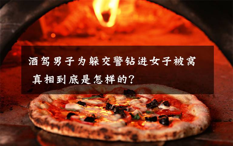 酒驾男子为躲交警钻进女子被窝 真相到底是怎样的?