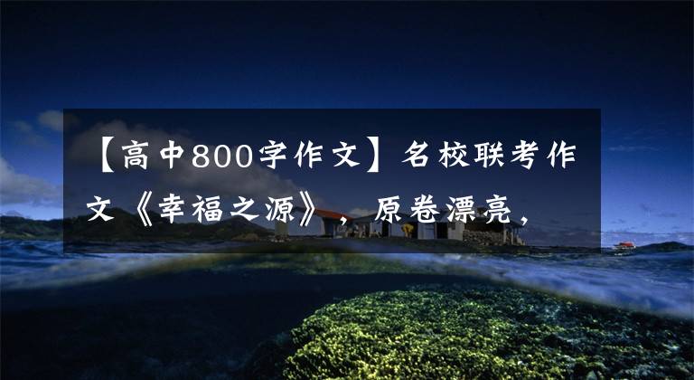 【高中800字作文】名校联考作文《幸福之源》,原卷漂亮,高考满分范文。