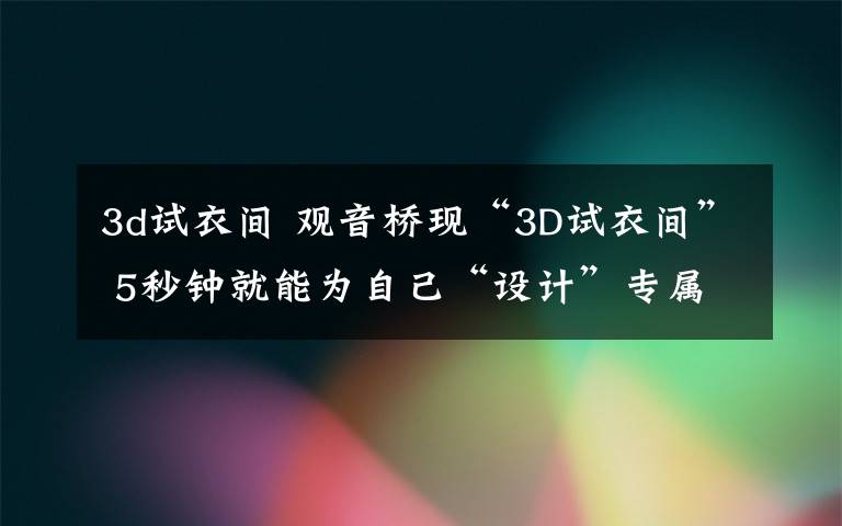 3d试衣间 观音桥现“3D试衣间” 5秒钟就能为自己“设计”专属服装