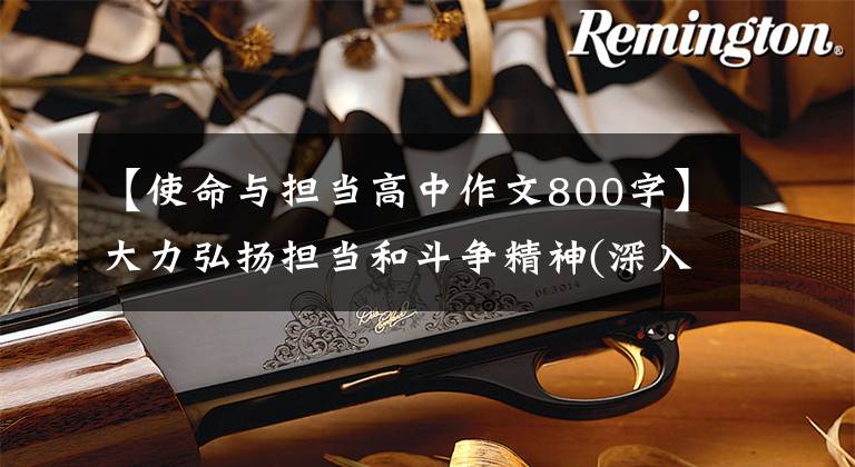 【使命与担当高中作文800字】大力弘扬担当和斗争精神(深入研究贯彻习近平新时期中国特色社会主义思想)