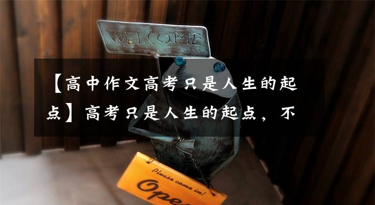 【高中作文高考只是人生的起点】高考只是人生的起点,不是终点