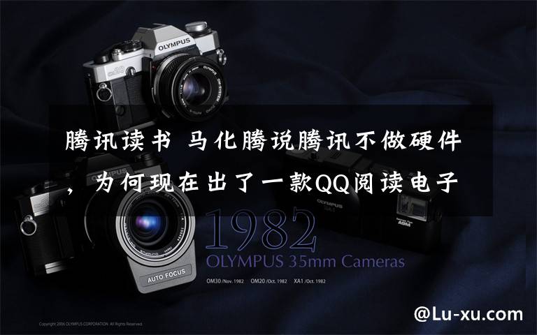 腾讯读书 马化腾说腾讯不做硬件,为何现在出了一款QQ阅读电子书 ?
