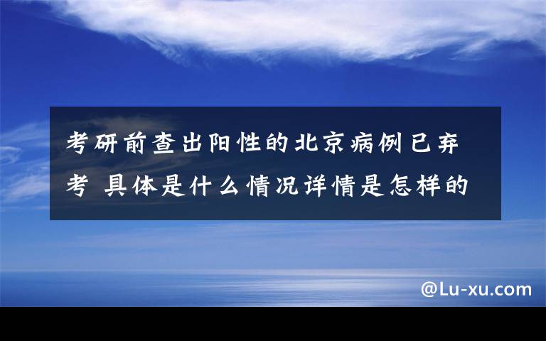 考研前查出阳性的北京病例已弃考 具体是什么情况详情是怎样的
