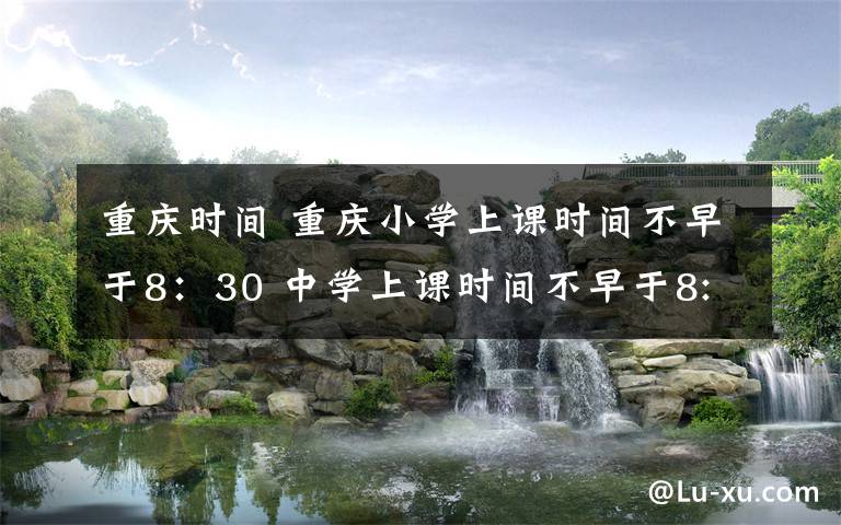 重庆时间 重庆小学上课时间不早于8:30 中学上课时间不早于8:00