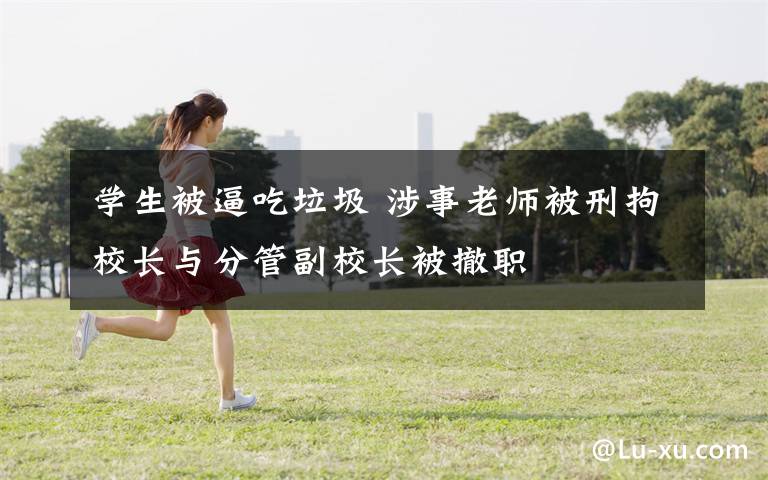 学生被逼吃垃圾 涉事老师被刑拘校长与分管副校长被撤职