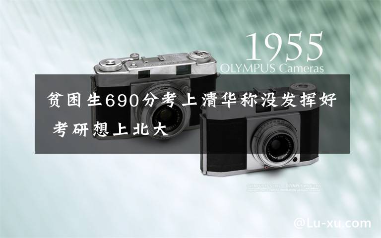 贫困生690分考上清华称没发挥好 考研想上北大