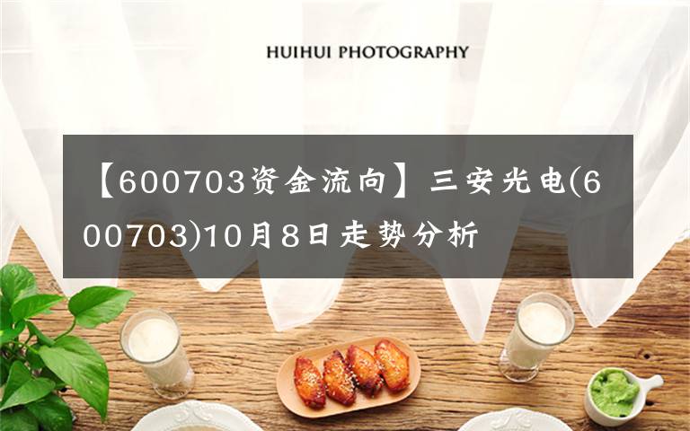 【600703资金流向】三安光电(600703)10月8日走势分析
