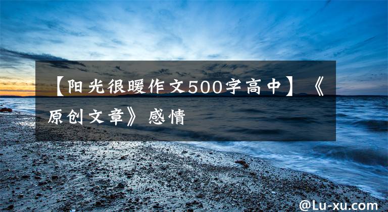 【阳光很暖作文500字高中】《原创文章》感情