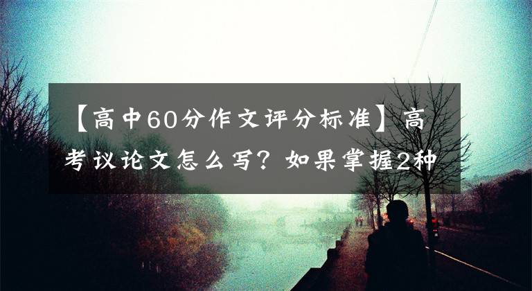 【高中60分作文评分标准】高考议论文怎么写？如果掌握2种技术，就能获得50分以上的高分