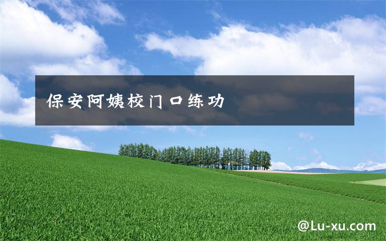 保安阿姨校门口练功