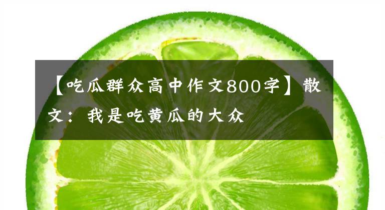 【吃瓜群众高中作文800字】散文:我是吃黄瓜的大众