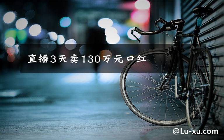 直播3天卖130万元口红