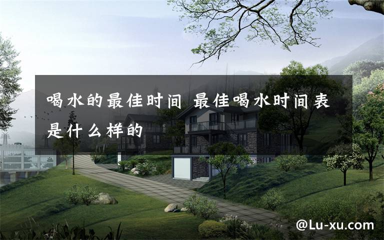 喝水的最佳时间 最佳喝水时间表是什么样的