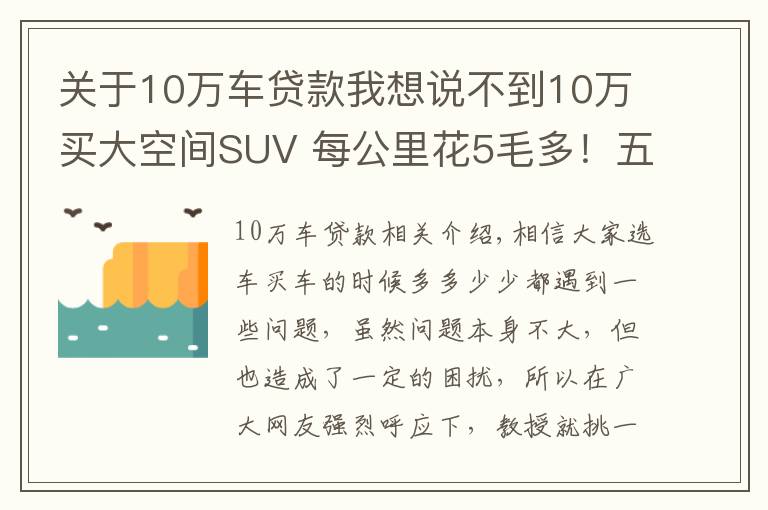 关于10万车贷款我想说不到10万买大空间SUV 每公里花5毛多!五菱星辰诚意满满
