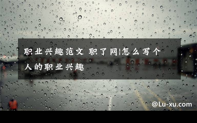 职业兴趣范文 职了网|怎么写个人的职业兴趣