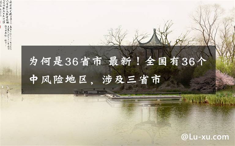 为何是36省市 最新！全国有36个中风险地区，涉及三省市