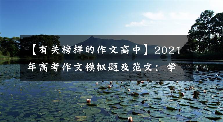 【有关榜样的作文高中】2021年高考作文模拟题及范文:学习榜样,构建时代精神地图。