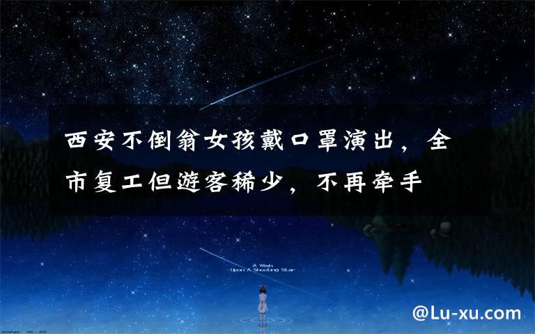 西安不倒翁女孩戴口罩演出,全市复工但游客稀少,不再牵手