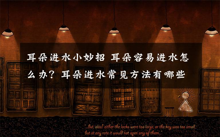 耳朵进水小妙招 耳朵容易进水怎么办?耳朵进水常见方法有哪些?